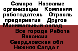 Самара › Название организации ­ Компания-работодатель › Отрасль предприятия ­ Другое › Минимальный оклад ­ 43 000 - Все города Работа » Вакансии   . Свердловская обл.,Нижняя Салда г.